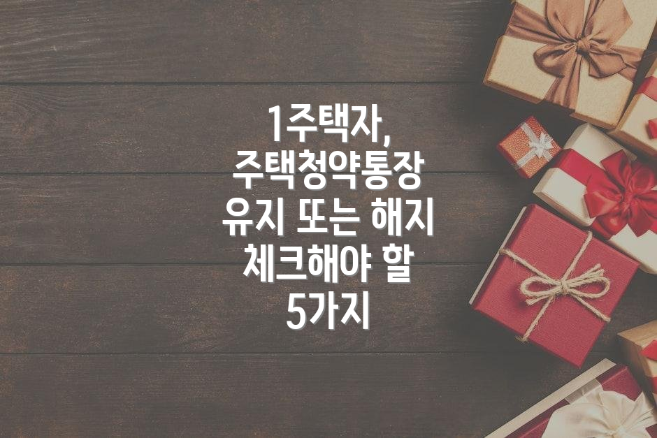 1주택자, 주택청약통장 유지 또는 해지 체크해야 할 5가지