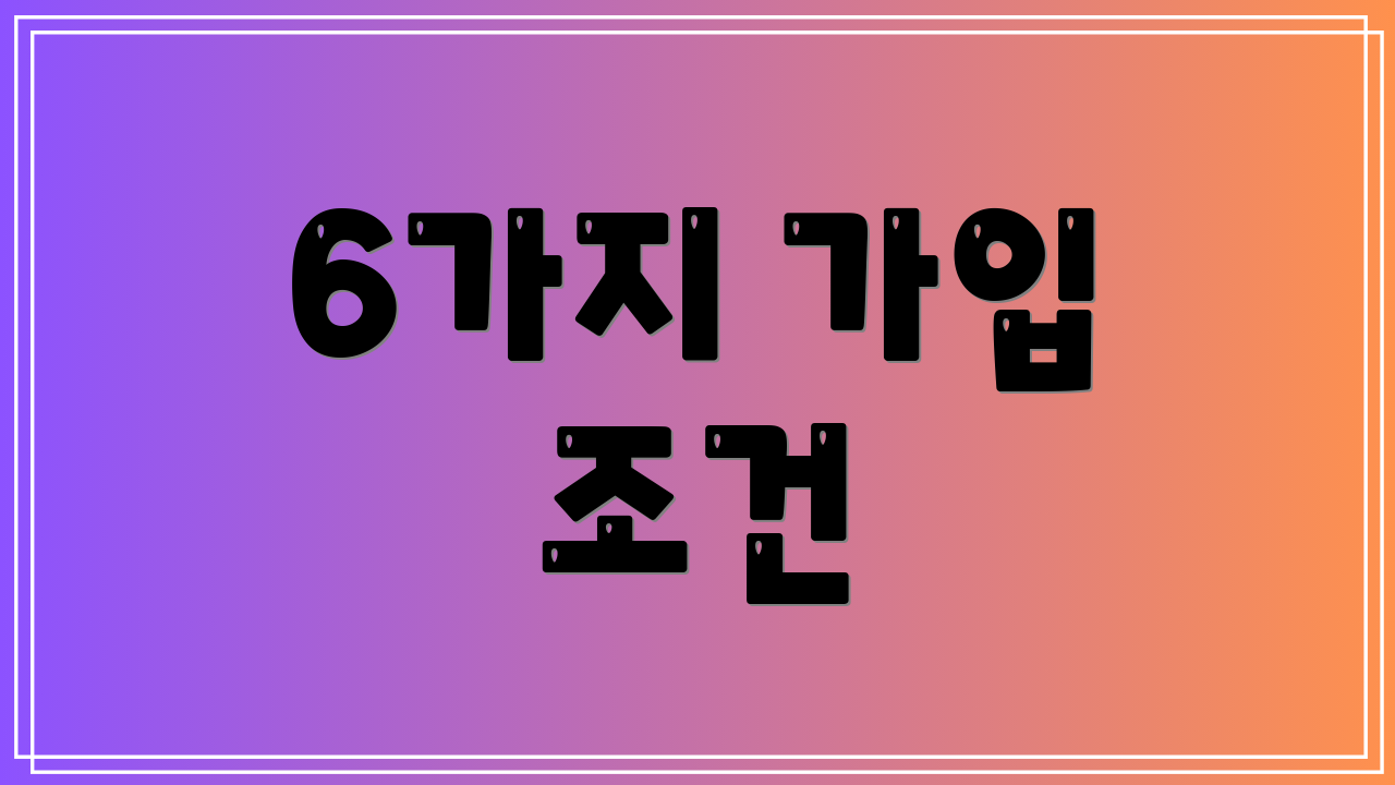 6가지 가입 조건