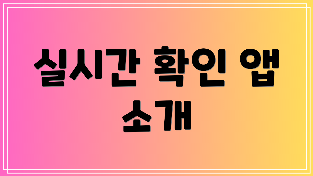실시간 확인 앱 소개