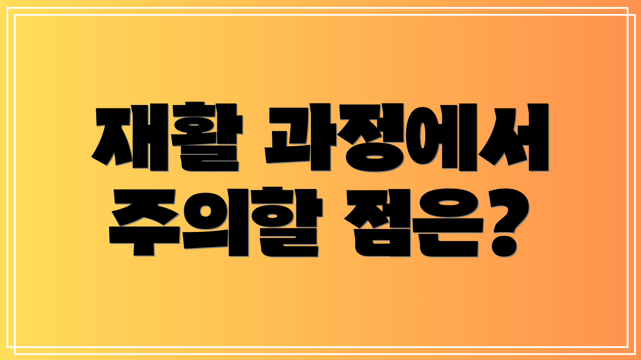 재활 과정에서 주의할 점은?