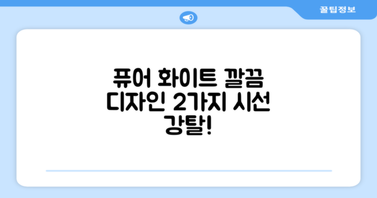 퓨어 화이트, 2가지 깔끔 디자인